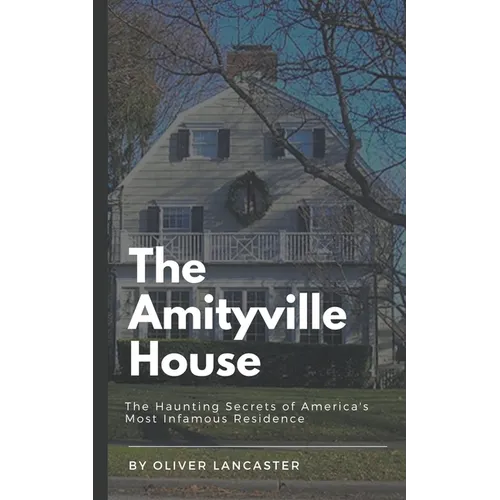 The Amityville House: The Haunting Secrets of America's Most Infamous Residence