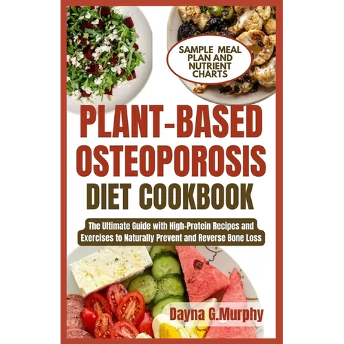 Plant-Based Osteoporosis Diet Cookbook: The Ultimate Guide with High-Protein Recipes and Exercises to Naturally Prevent and Reverse Bone Loss