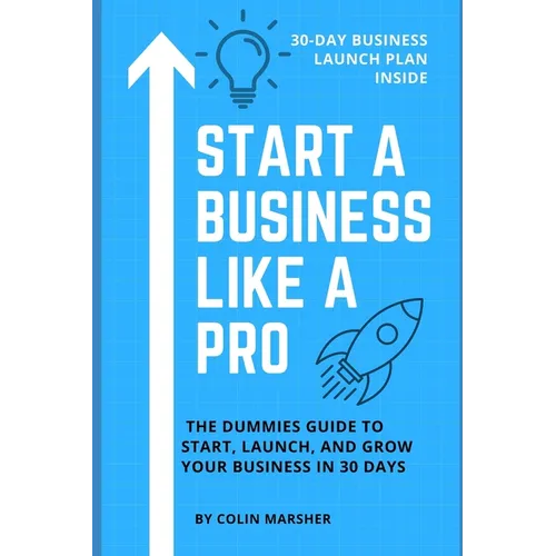 Start a Business Like a Pro: The Dummies Guide to Start, Launch, and Grow Your Business in 30 Days