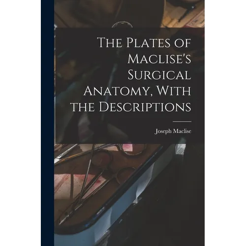 The Plates of Maclise's Surgical Anatomy, With the Descriptions