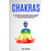 Chakras: Self Development Guide for Beginners to Develop Supernatural Healing, Psychic Awareness and Becoming Head Strong Using Reiki and Chakra Medit