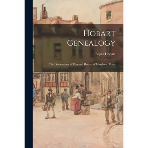 Hobart Genealogy: the Descendants of Edmund Hobart of Hingham, Mass.