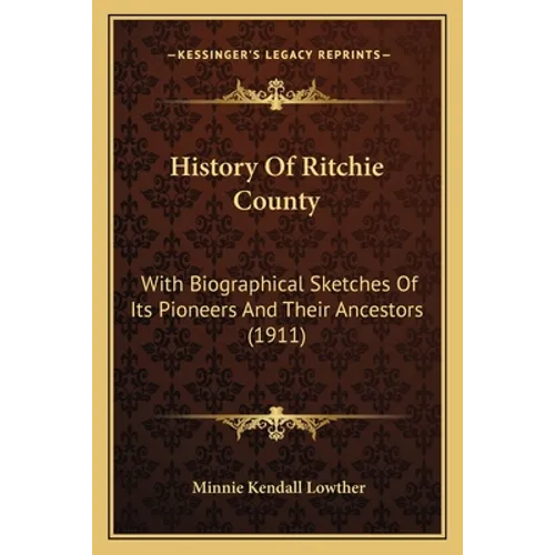 History Of Ritchie County: With Biographical Sketches Of Its Pioneers And Their Ancestors (1911)