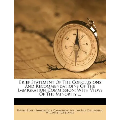 Brief Statement of the Conclusions and Recommendatioins of the Immigration Commission: With Views of the Minority ...