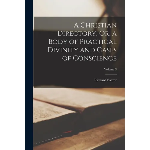 A Christian Directory, Or, a Body of Practical Divinity and Cases of Conscience; Volume 3
