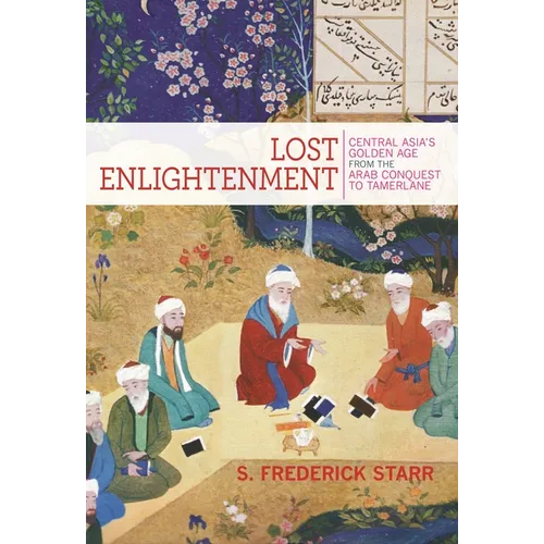 Lost Enlightenment: Central Asia's Golden Age from the Arab Conquest to Tamerlane