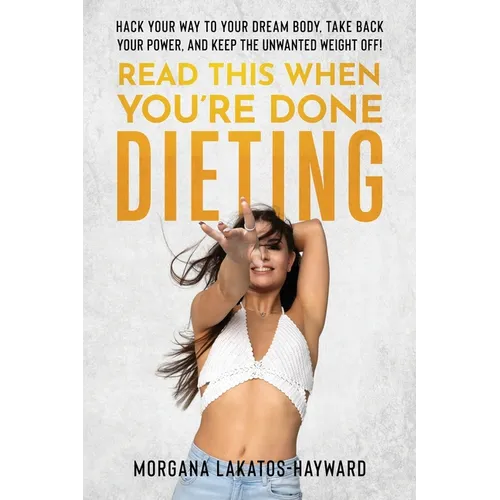 Read This When You're Done Dieting: Hack Your Way to Your Dream Body, Take Back Your Power, and Keep the Unwanted Weight Off!