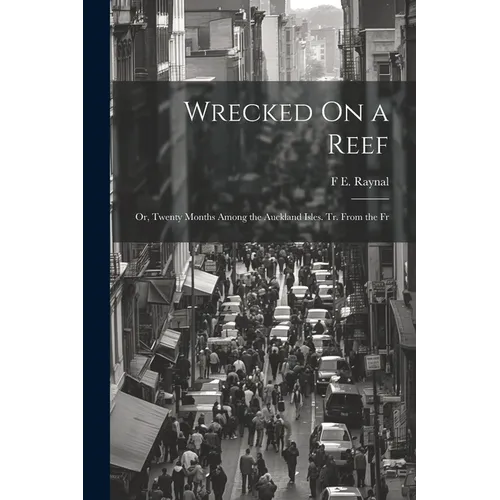 Wrecked On a Reef: Or, Twenty Months Among the Auckland Isles. Tr. From the Fr