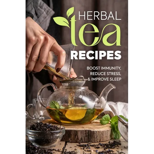 Herbal Tea Recipes: Boost Immunity, Reduce Stress, and Improve Sleep