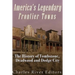 America's Legendary Frontier Towns: The History of Tombstone, Deadwood, and Dodge City