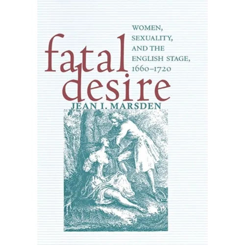 Fatal Desire: Women, Sexuality, and the English Stage, 1660-1720