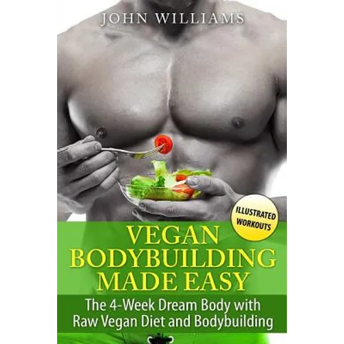 Vegan Bodybuilding Made Easy: The 4-Week Dream Body with Raw Vegan Diet and Bodybuilding
