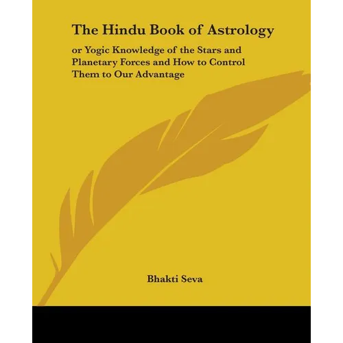 The Hindu Book of Astrology: Or Yogic Knowledge of the Stars and Planetary Forces and How to Control Them to Our Advantage