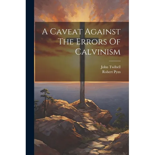 A Caveat Against The Errors Of Calvinism