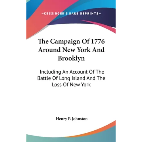 The Campaign Of 1776 Around New York And Brooklyn: Including An Account Of The Battle Of Long Island And The Loss Of New York