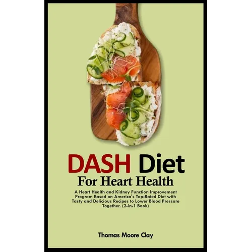 Dash Diet for Heart Health: A Heart Health and Kidney Function Improvement Program Based on America's Top-Rated Diet with Tasty and Delicious Reci