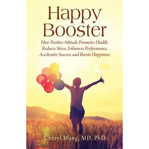 Happy Booster: How Positive Attitude Promotes Health, Reduces Stress, Enhances Performance, Accelerates Success, and Boosts Happiness