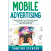Mobile Advertising: 3-in-1 Guide to Master SMS Marketing, Mobile App Advertising, LBM & Mobile Games Marketing