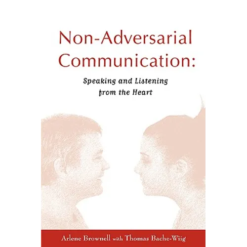 Non-Adversarial Communication: Speaking and Listening from the Heart