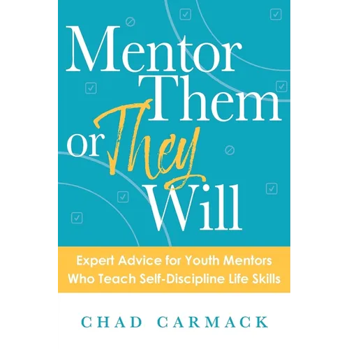 Mentor Them or They Will: Expert Advice for Youth Mentors Who Teach Self-Discipline Life Skills