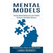 Mental Models: Enhanced Ability to Reason and Make Decisions (Develop Mental Models and Learn Problem Solving to Take Better Decisions)
