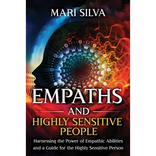 Empaths and Highly Sensitive People: Harnessing the Power of Empathic Abilities and a Guide for the Highly Sensitive Person