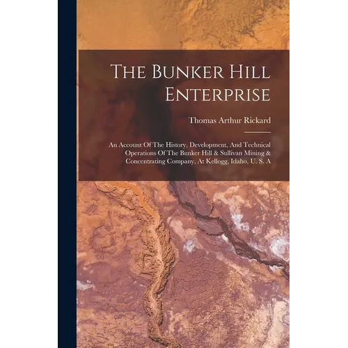 The Bunker Hill Enterprise: An Account Of The History, Development, And Technical Operations Of The Bunker Hill & Sullivan Mining & Concentrating