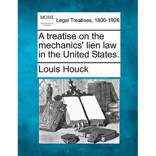 A Treatise on the Mechanics' Lien Law in the United States.