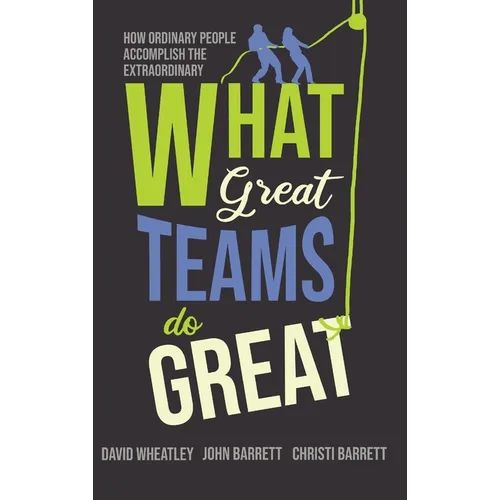 What Great Teams Do Great: How Ordinary People Accomplish the Extraordinary