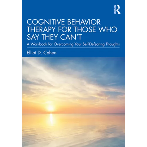 Cognitive Behavior Therapy for Those Who Say They Can't: A Workbook for Overcoming Your Self-Defeating Thoughts