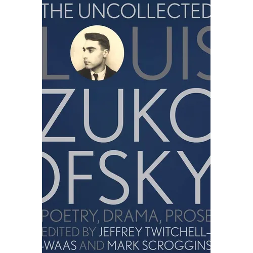 The Uncollected Louis Zukofsky: Poetry, Drama, Prose