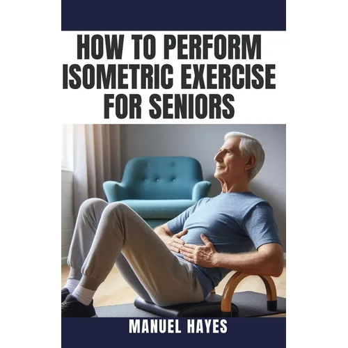 How to Perform Isometric Exercise for Seniors: Safe, Low Impact Strength Training for Older Adults