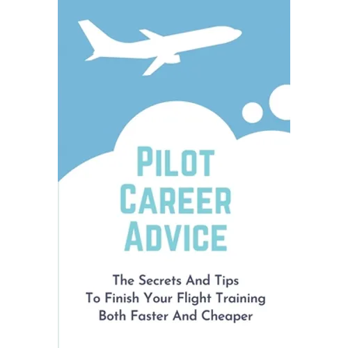 Pilot Career Advice: The Secrets And Tips To Finish Your Flight Training Both Faster And Cheaper: Corporate Pilot Resume