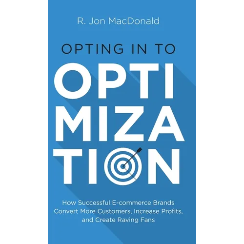 Opting in to Optimization: How Successful Ecommerce Brands Convert More Customers, Increase Profits, and Create Raving Fans