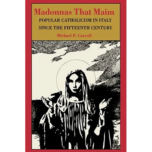 Madonnas That Maim: Popular Catholicism in Italy Since the Fifteenth Century