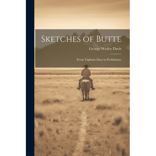 Sketches of Butte: (From Vigilante Days to Prohibition)