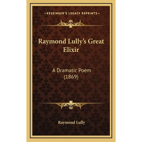 Raymond Lully's Great Elixir: A Dramatic Poem (1869)