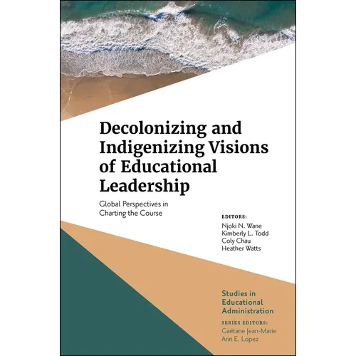 Decolonizing and Indigenizing Visions of Educational Leadership: Global Perspectives in Charting the Course