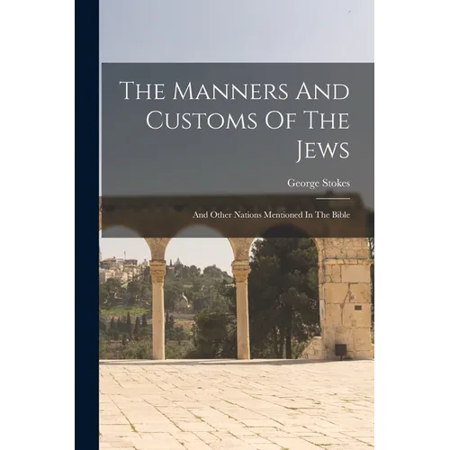 The Manners And Customs Of The Jews: And Other Nations Mentioned In The Bible