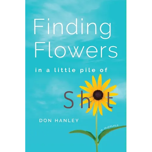 Finding Flowers in a little pile of sh*t: a memoir
