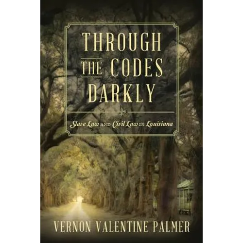 Through the Codes Darkly: Slave Law and Civil Law in Louisiana