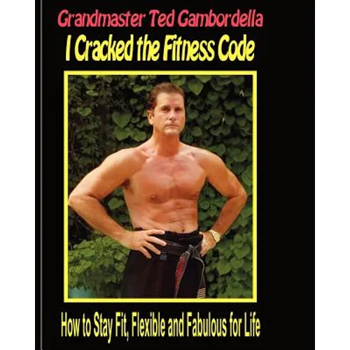 I Cracked The Fitness Code: How To Stay Fit, Flexibile And Fabulous For Life