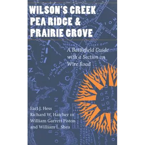 Wilson's Creek, Pea Ridge, and Prairie Grove: A Battlefield Guide, with a Section on Wire Road