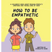 How To Be Empathetic: A Children's Book About Reading People's Emotions and Taking Care of Them