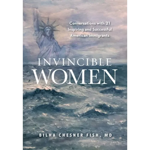 Invincible Women: Conversations with 21 Inspiring and Successful American Immigrants