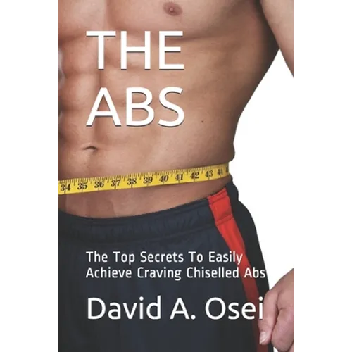 The ABS: The Top Secrets To Easily Achieve Craving Chiselled Abs