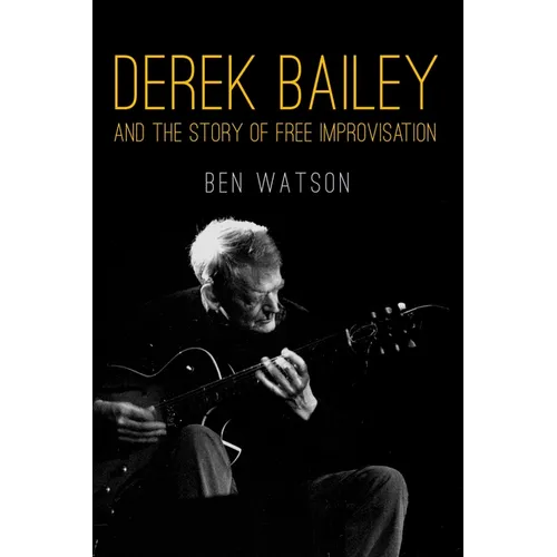 Derek Bailey and the Story of Free Improvisation