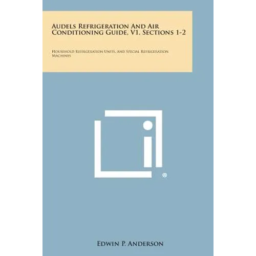 Audels Refrigeration and Air Conditioning Guide, V1, Sections 1-2: Household Refrigeration Units, and Special Refrigeration Machines