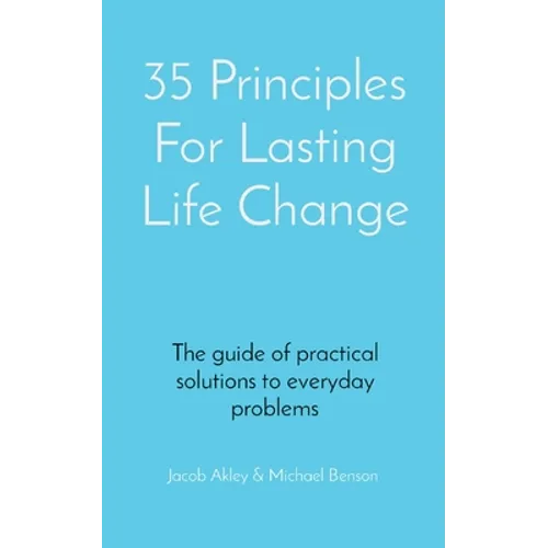 35 Principles For Lasting Life Change: The guide of practical solutions to everyday problems