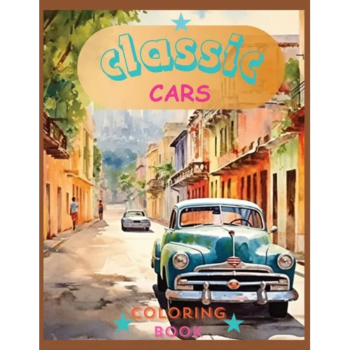 Classic Cars Colorin Book: Revive the Classics: A Sophisticated Coloring Experience
